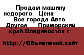 Продам машину недорого › Цена ­ 180 000 - Все города Авто » Другое   . Приморский край,Владивосток г.